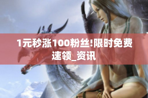 1元秒涨100粉丝!限时免费速领_资讯