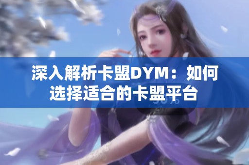 深入解析卡盟DYM:如何选择适合的卡盟平台 深入解析卡盟DYM:如何选择适合的卡盟平台