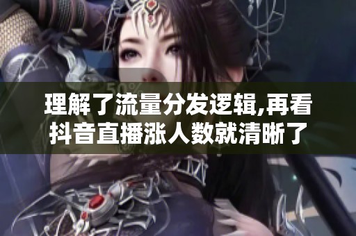 理解了流量分发逻辑,再看抖音直播涨人数就清晰了 理解了流量分发逻辑,再看抖音直播涨人数就清晰了