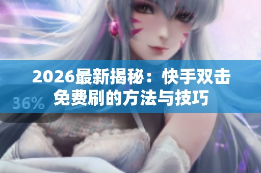 2026最新揭秘:快手双击免费刷的方法与技巧 2026最新揭秘:快手双击免费刷的方法与技巧