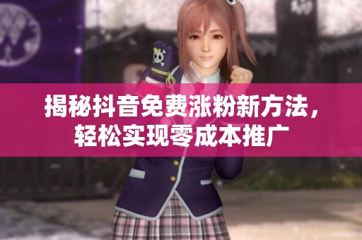 揭秘抖音免费涨粉新方法，轻松实现零成本推广