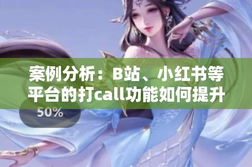 案例分析：B站、小红书等平台的打call功能如何提升用户亲密度？