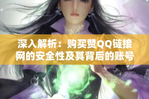 深入解析:购买赞QQ链接网的安全性及其背后的账号风险与虚假人气真相 深入解析:购买赞QQ链接网的安全性及其背后的账号风险与虚假人气真相