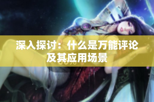 深入探讨:什么是万能评论及其应用场景 深入探讨:什么是万能评论及其应用场景