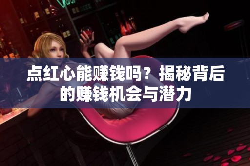 点红心能赚钱吗?揭秘背后的赚钱机会与潜力 点红心能赚钱吗?揭秘背后的赚钱机会与潜力