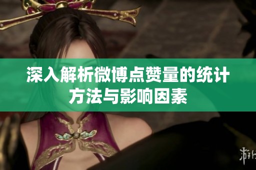 深入解析微博点赞量的统计方法与影响因素
