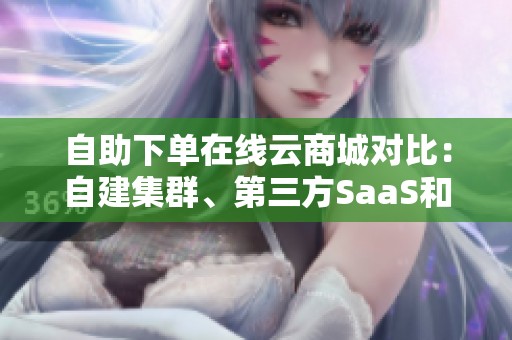 自助下单在线云商城对比：自建集群、第三方SaaS和无代码小程序三种
