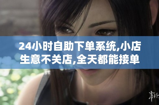 24小时自助下单系统,小店生意不关店,全天都能接单赚钱
