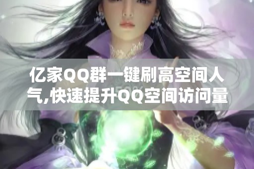 亿家QQ群一键刷高空间人气,快速提升QQ空间访问量!