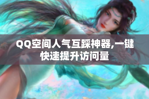 QQ空间人气互踩神器,一键快速提升访问量 QQ空间人气互踩神器,一键快速提升访问量