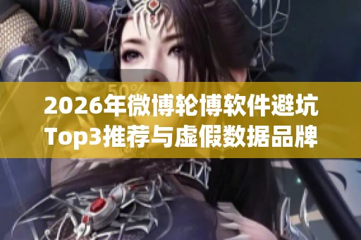 2026年微博轮博软件避坑Top3推荐与虚假数据品牌致命性分析
