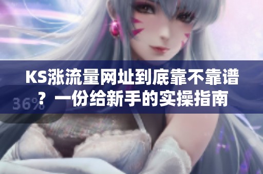 KS涨流量网址到底靠不靠谱?一份给新手的实操指南 KS涨流量网址到底靠不靠谱?一份给新手的实操指南