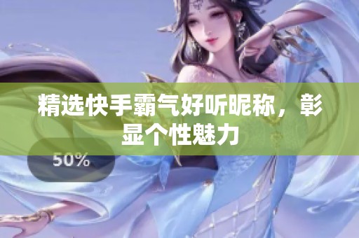 精选快手霸气好听昵称,彰显个性魅力 精选快手霸气好听昵称,彰显个性魅力