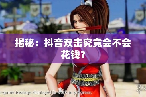 揭秘:抖音双击究竟会不会花钱? 揭秘:抖音双击究竟会不会花钱?