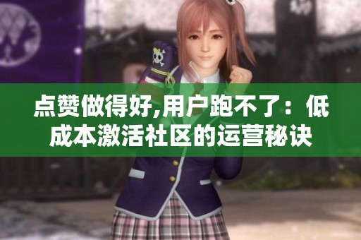 点赞做得好,用户跑不了:低成本激活社区的运营秘诀 点赞做得好,用户跑不了:低成本激活社区的运营秘诀
