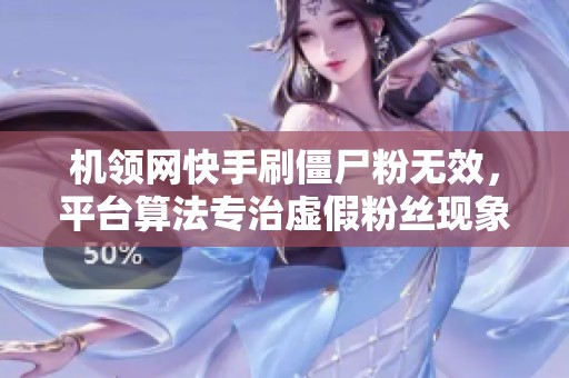 机领网快手刷僵尸粉无效,平台算法专治虚假粉丝现象 机领网快手刷僵尸粉无效,平台算法专治虚假粉丝现象