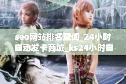 seo网站排名查询_24小时自动发卡商城_ks24小时自助服务平台:这是 seo网站排名查询_24小时自动发卡商城_ks24小时自助服务平台:这是