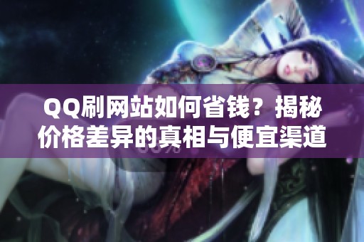 QQ刷网站如何省钱？揭秘价格差异的真相与便宜渠道