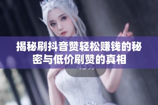 揭秘刷抖音赞轻松赚钱的秘密与低价刷赞的真相 揭秘刷抖音赞轻松赚钱的秘密与低价刷赞的真相