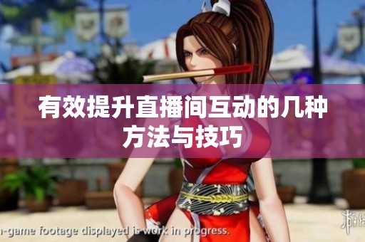 有效提升直播间互动的几种方法与技巧