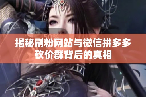 揭秘刷粉网站与微信拼多多砍价群背后的真相
