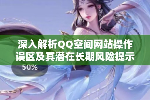 深入解析QQ空间网站操作误区及其潜在长期风险提示