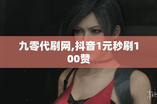 九零代刷网,抖音1元秒刷100赞 九零代刷网,抖音1元秒刷100赞