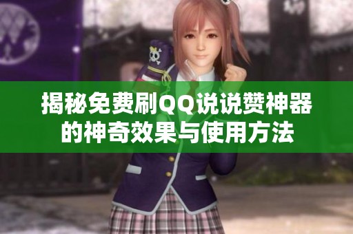 揭秘免费刷QQ说说赞神器的神奇效果与使用方法 揭秘免费刷QQ说说赞神器的神奇效果与使用方法