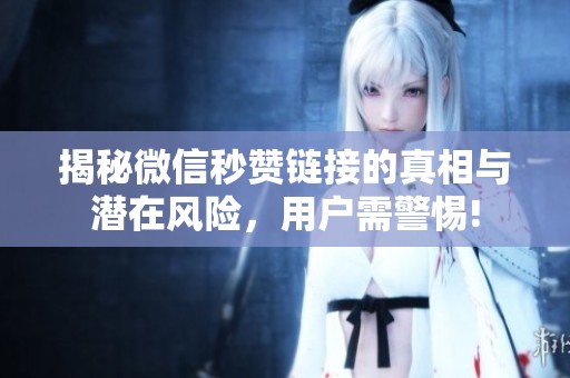 揭秘微信秒赞链接的真相与潜在风险，用户需警惕!