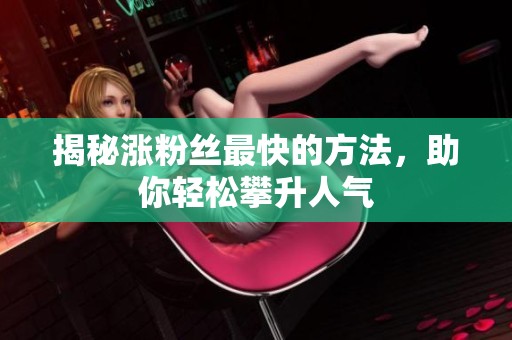 揭秘涨粉丝最快的方法，助你轻松攀升人气