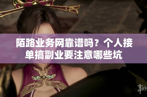 陌路业务网靠谱吗？个人接单搞副业要注意哪些坑