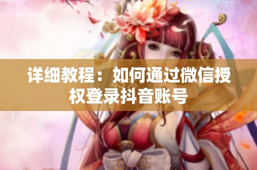 详细教程:如何通过微信授权登录抖音账号 详细教程:如何通过微信授权登录抖音账号