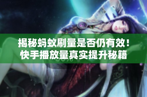 揭秘蚂蚁刷量是否仍有效!快手播放量真实提升秘籍 揭秘蚂蚁刷量是否仍有效!快手播放量真实提升秘籍