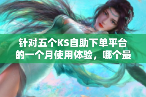 针对五个KS自助下单平台的一个月使用体验,哪个最具可靠性? 针对五个KS自助下单平台的一个月使用体验,哪个最具可靠性?
