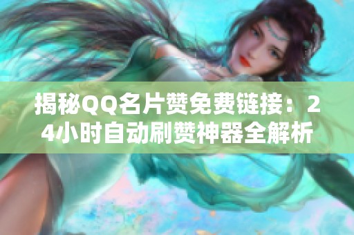 揭秘QQ名片赞免费链接:24小时自动刷赞神器全解析 揭秘QQ名片赞免费链接:24小时自动刷赞神器全解析