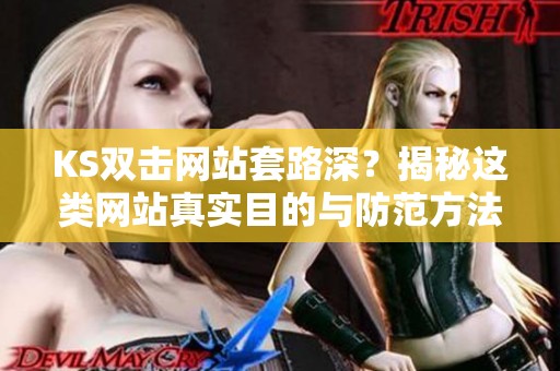 KS双击网站套路深?揭秘这类网站真实目的与防范方法 KS双击网站套路深?揭秘这类网站真实目的与防范方法