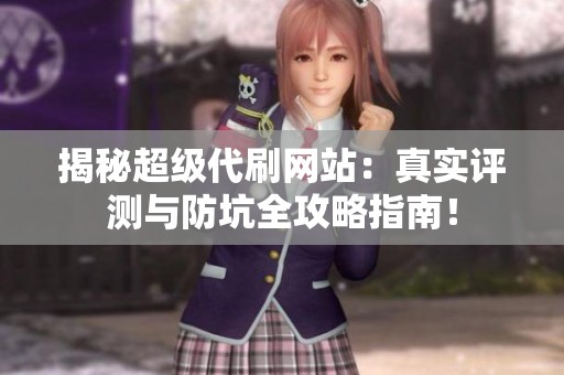 揭秘超级代刷网站：真实评测与防坑全攻略指南！