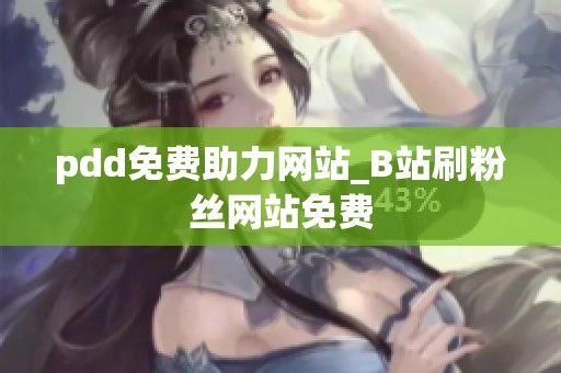 pdd免费助力网站_B站刷粉丝网站免费 pdd免费助力网站_B站刷粉丝网站免费
