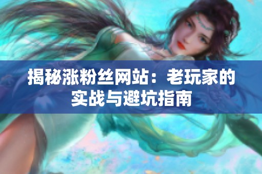 揭秘涨粉丝网站：老玩家的实战与避坑指南