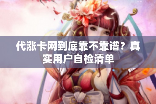 代涨卡网到底靠不靠谱?真实用户自检清单 代涨卡网到底靠不靠谱?真实用户自检清单