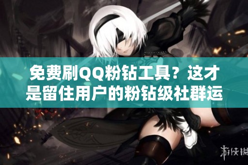 免费刷QQ粉钻工具?这才是留住用户的粉钻级社群运营秘籍 免费刷QQ粉钻工具?这才是留住用户的粉钻级社群运营秘籍