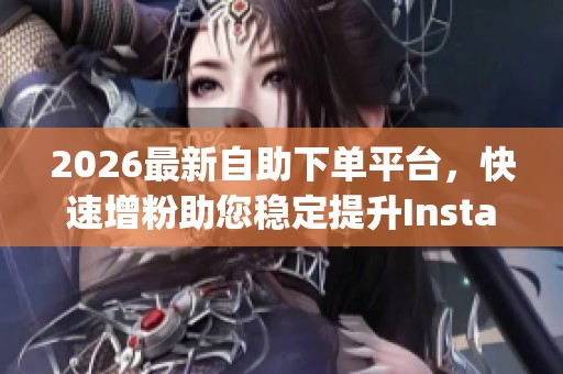 2026最新自助下单平台,快速增粉助您稳定提升Instagram粉丝不掉粉 2026最新自助下单平台,快速增粉助您稳定提升Instagram粉丝不掉粉