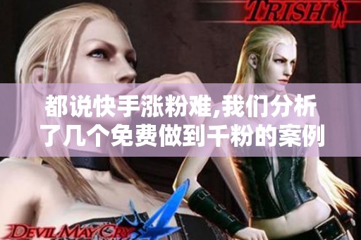 都说快手涨粉难,我们分析了几个免费做到千粉的案例 都说快手涨粉难,我们分析了几个免费做到千粉的案例