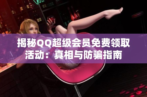 揭秘QQ超级会员免费领取活动：真相与防骗指南