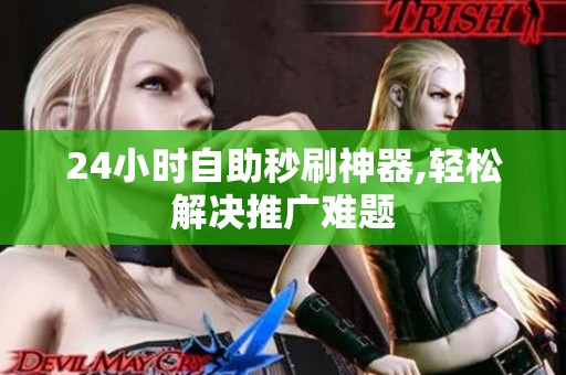 24小时自助秒刷神器,轻松解决推广难题 24小时自助秒刷神器,轻松解决推广难题