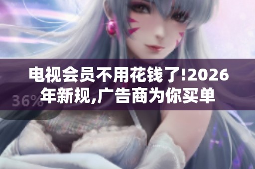 电视会员不用花钱了!2026年新规,广告商为你买单 电视会员不用花钱了!2026年新规,广告商为你买单