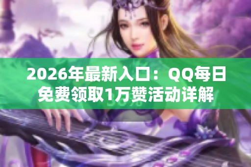 2026年最新入口:QQ每日免费领取1万赞活动详解 2026年最新入口:QQ每日免费领取1万赞活动详解