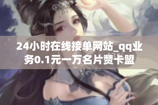24小时在线接单网站_qq业务0.1元一万名片赞卡盟 24小时在线接单网站_qq业务0.1元一万名片赞卡盟