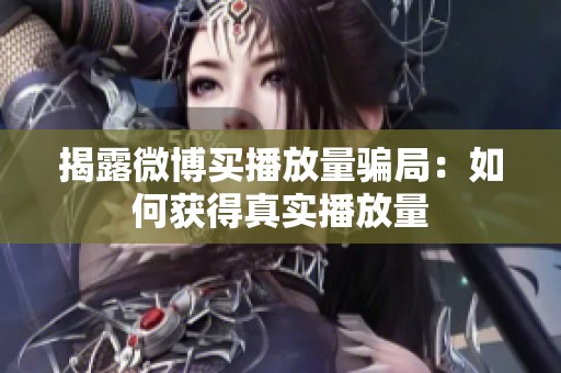 揭露微博买播放量骗局:如何获得真实播放量 揭露微博买播放量骗局:如何获得真实播放量