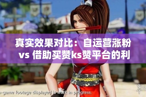 真实效果对比:自运营涨粉 vs 借助买赞ks赞平台的利与弊 真实效果对比:自运营涨粉 vs 借助买赞ks赞平台的利与弊
